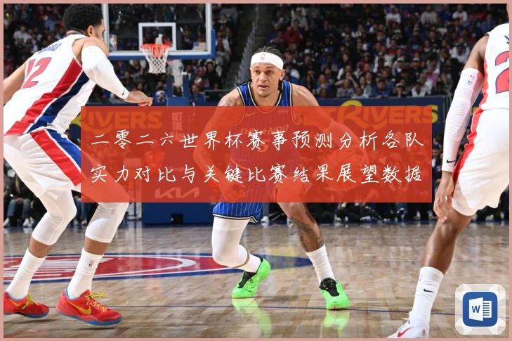 二零二六世界杯赛事预测分析各队实力对比与关键比赛结果展望数据研判：最新赛事动态与深度分析