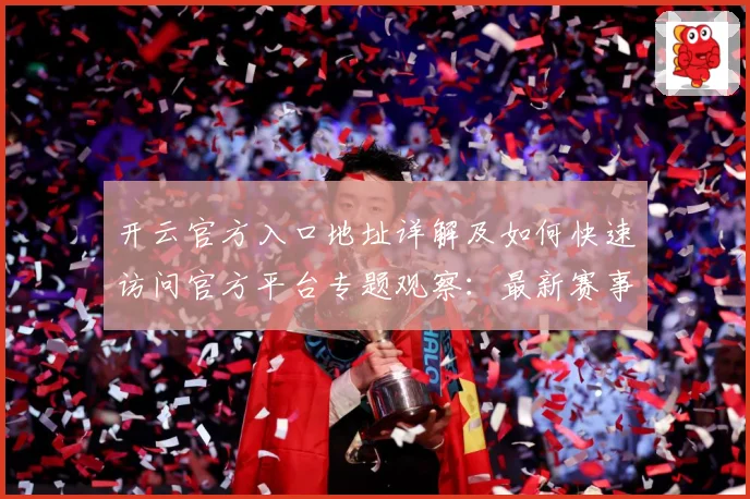 开云官方入口地址详解及如何快速访问官方平台专题观察：最新赛事动态与深度分析