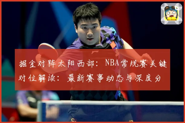掘金对阵太阳西部：NBA常规赛关键对位解读：最新赛事动态与深度分析