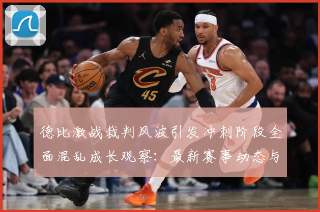 德比激战裁判风波引发冲刺阶段全面混乱成长观察：最新赛事动态与深度分析