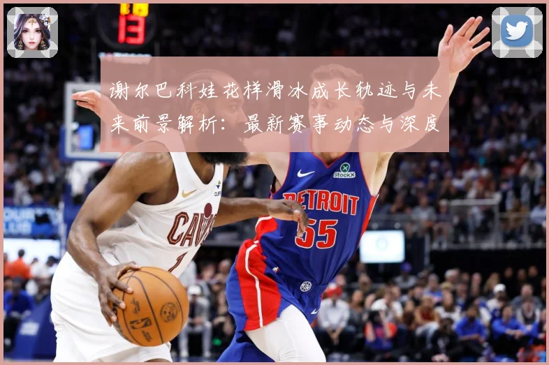 谢尔巴科娃花样滑冰成长轨迹与未来前景解析：最新赛事动态与深度分析