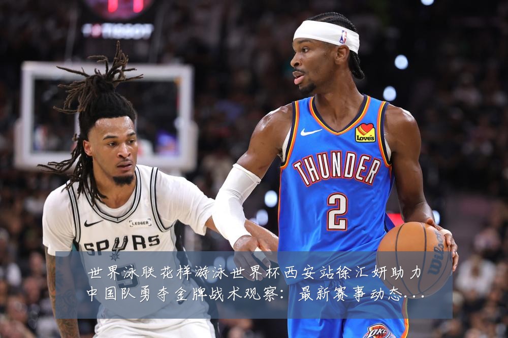 世界泳联花样游泳世界杯西安站徐汇妍助力中国队勇夺金牌战术观察:最新赛事动态与深度分析