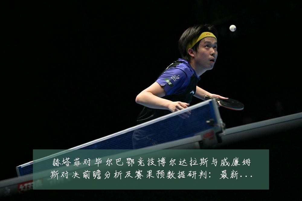 赫塔菲对毕尔巴鄂竞技博尔达拉斯与威廉姆斯对决前瞻分析及赛果预数据研判：最新赛事动态与深度分析