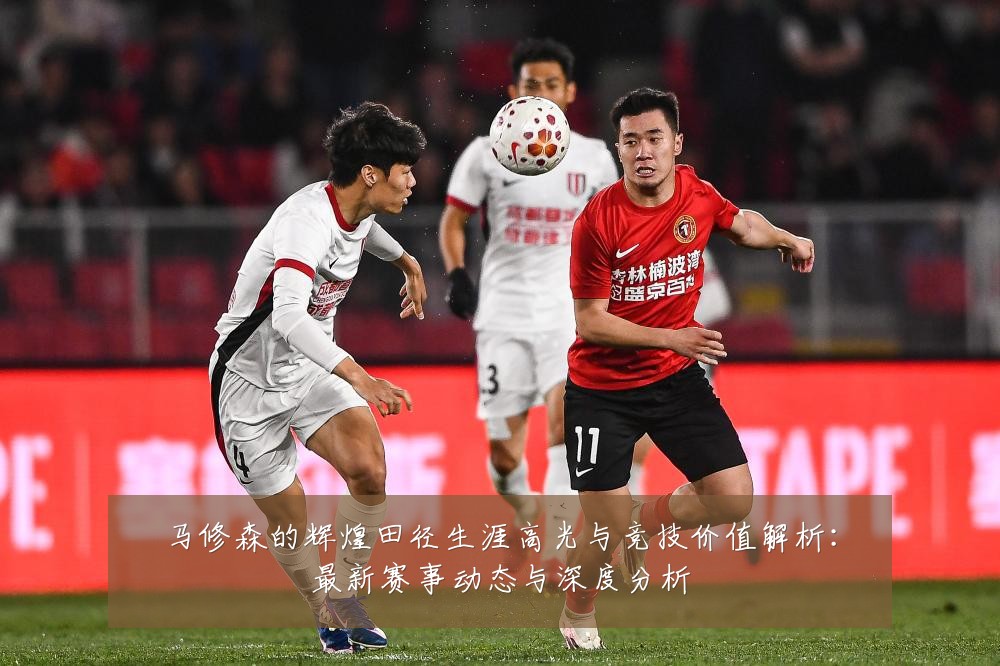 马修森的辉煌田径生涯高光与竞技价值解析:最新赛事动态与深度分析