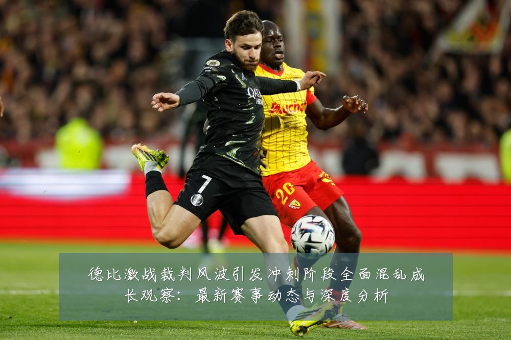 德比激战裁判风波引发冲刺阶段全面混乱成长观察:最新赛事动态与深度分析